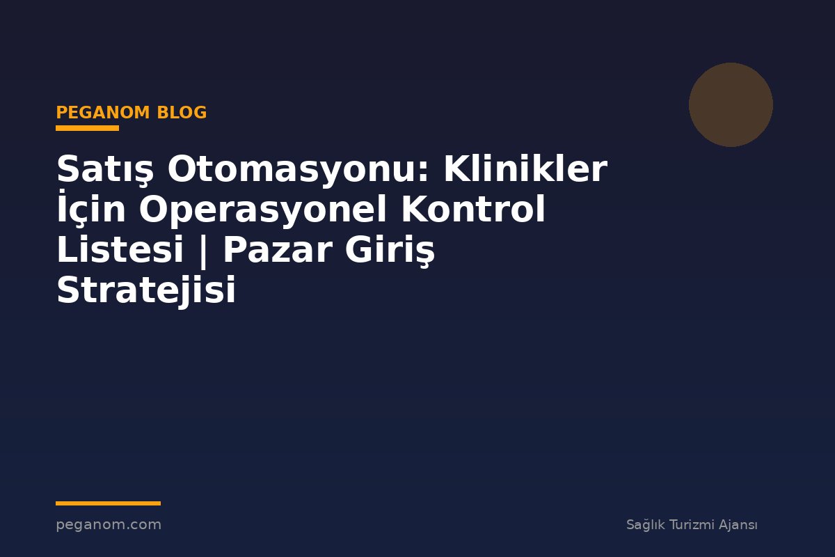 Satış Otomasyonu: Klinikler İçin Operasyonel Kontrol Listesi | Pazar Giriş Stratejisi