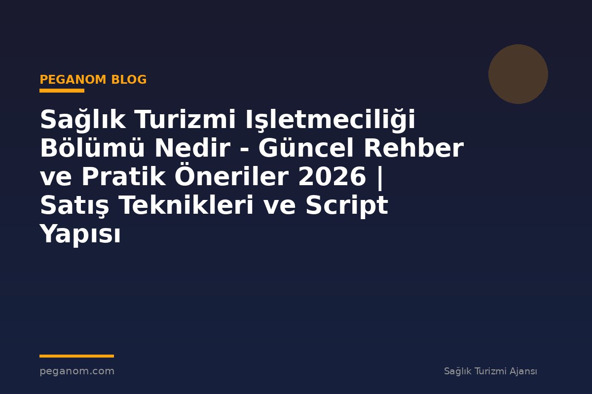 Sağlık Turizmi Işletmeciliği Bölümü Nedir - Güncel Rehber ve Pratik Öneriler 2026 | Satış Teknikleri ve Script Yapısı