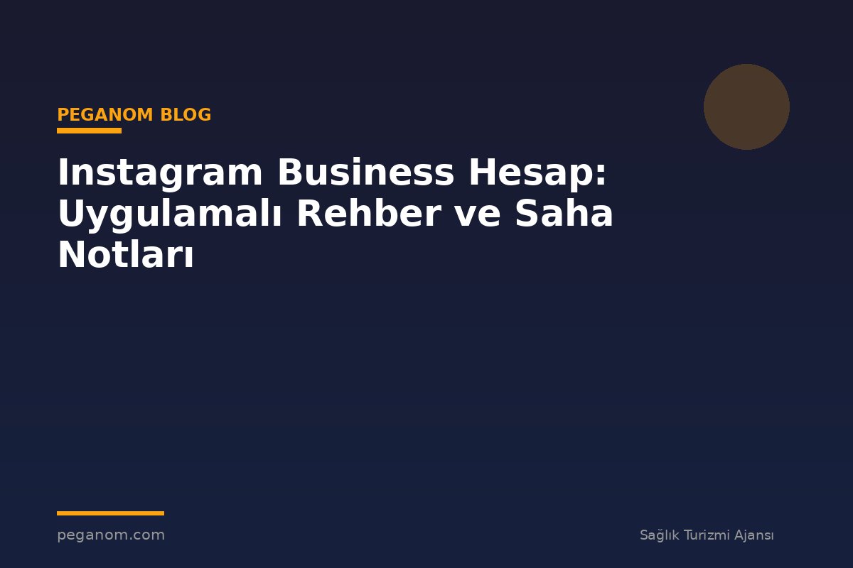 Instagram Business Hesap: Uygulamalı Rehber ve Saha Notları