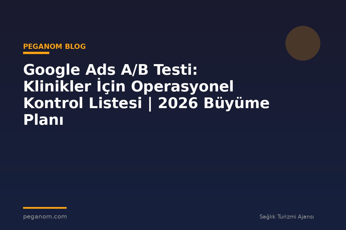 Google Ads A/B Testi: Klinikler İçin Operasyonel Kontrol Listesi | 2026 Büyüme Planı