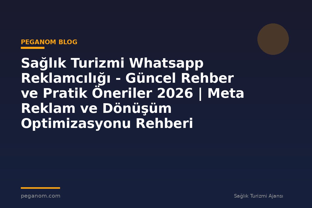 Sağlık Turizmi Whatsapp Reklamcılığı - Güncel Rehber ve Pratik Öneriler 2026 | Meta Reklam ve Dönüşüm Optimizasyonu Rehberi