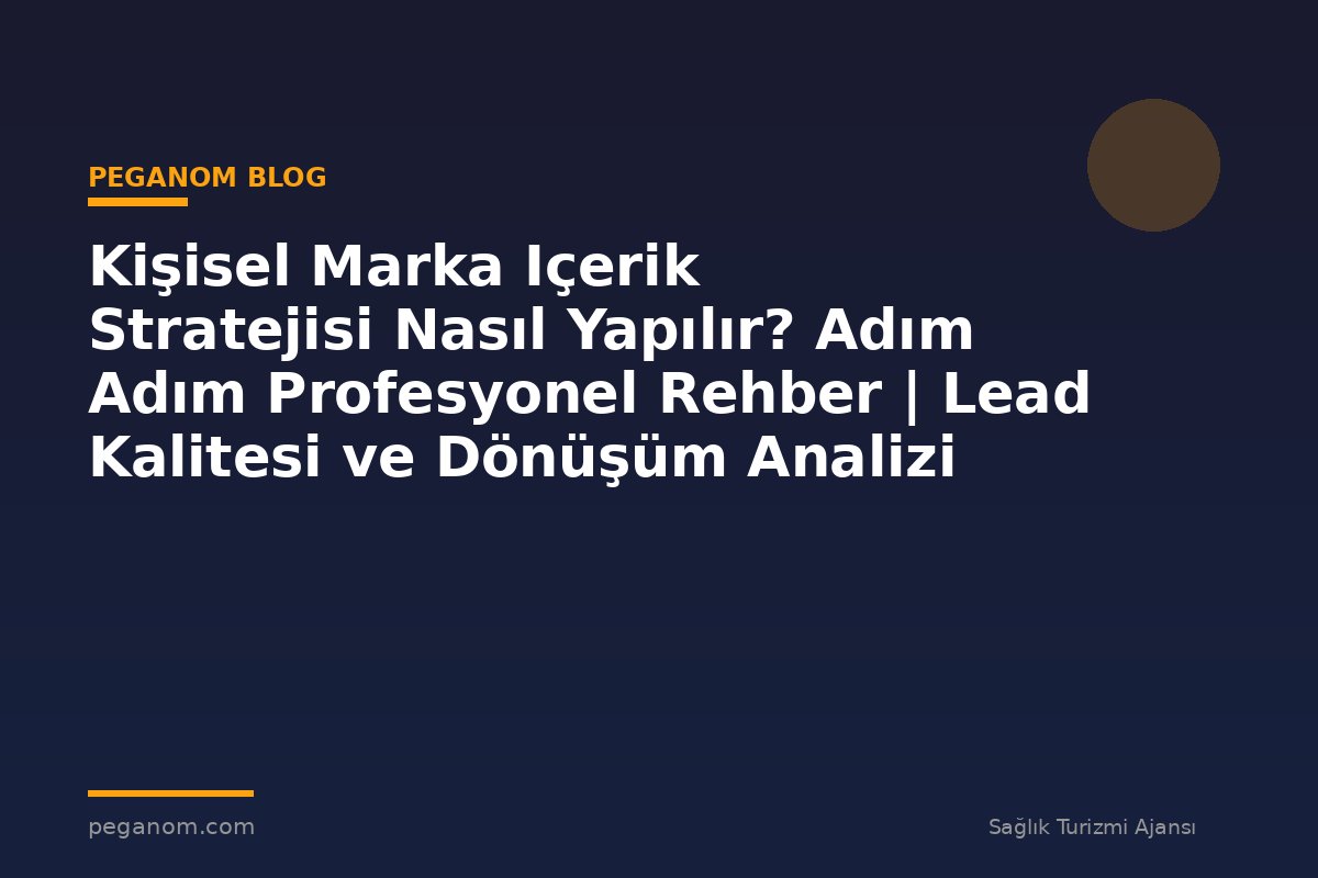 Kişisel Marka Içerik Stratejisi Nasıl Yapılır? Adım Adım Profesyonel Rehber | Lead Kalitesi ve Dönüşüm Analizi