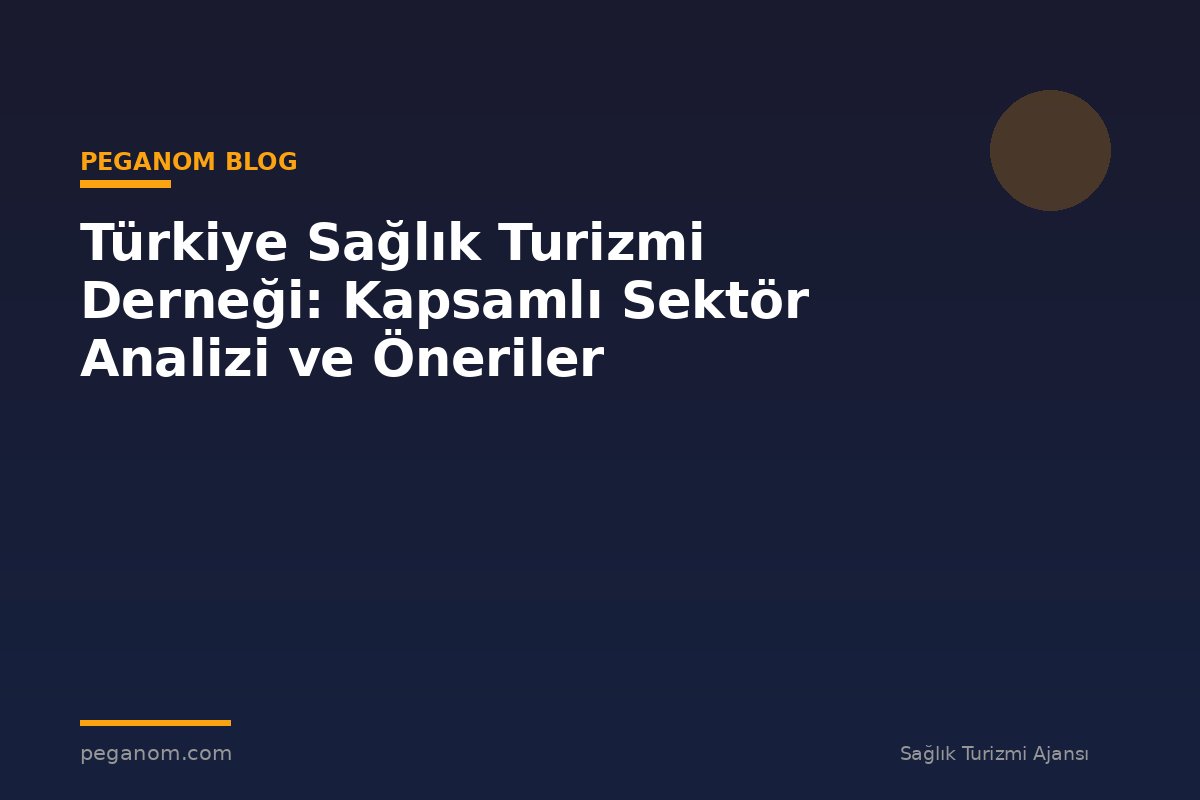 Türkiye Sağlık Turizmi Derneği: Kapsamlı Sektör Analizi ve Öneriler