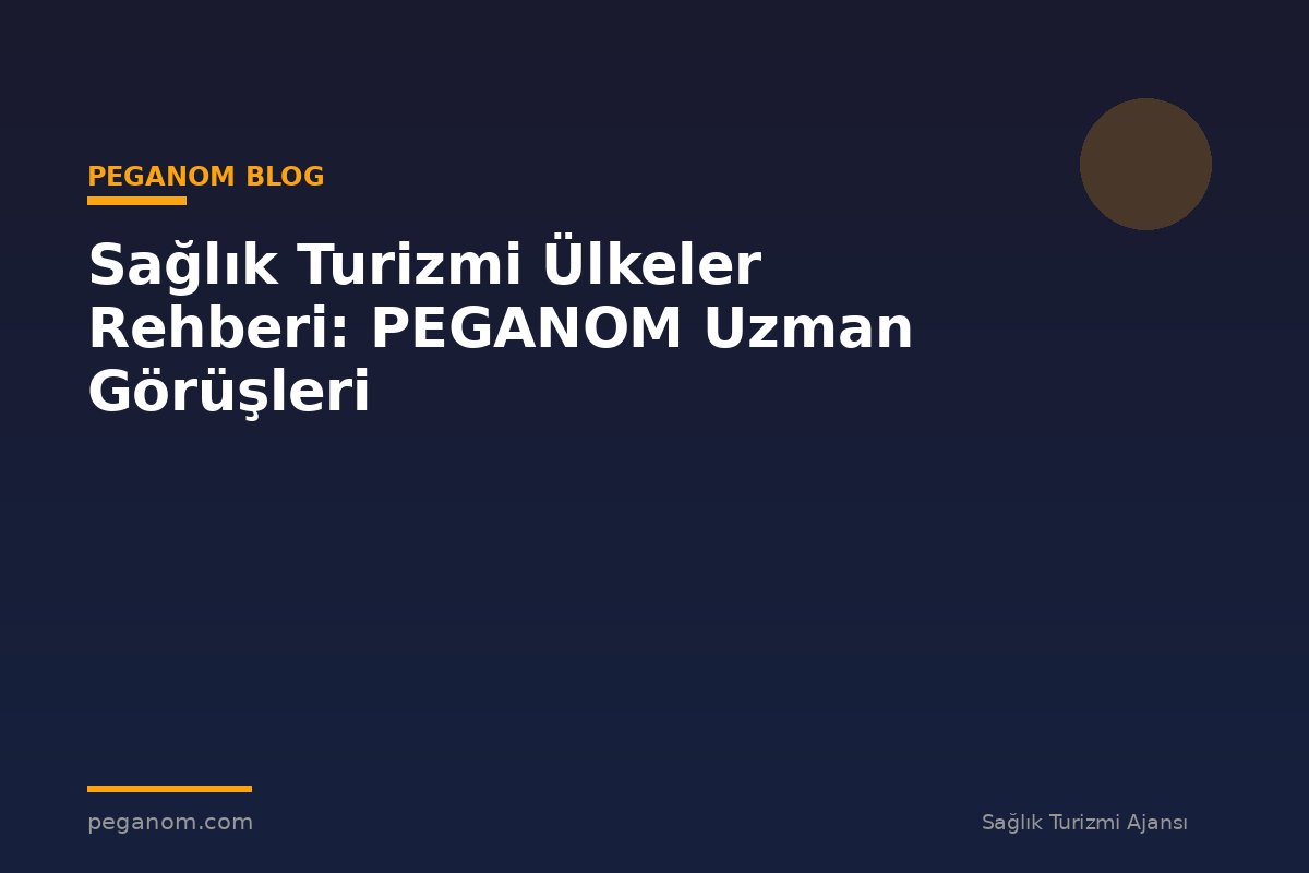 Sağlık Turizmi Ülkeler Rehberi: PEGANOM Uzman Görüşleri