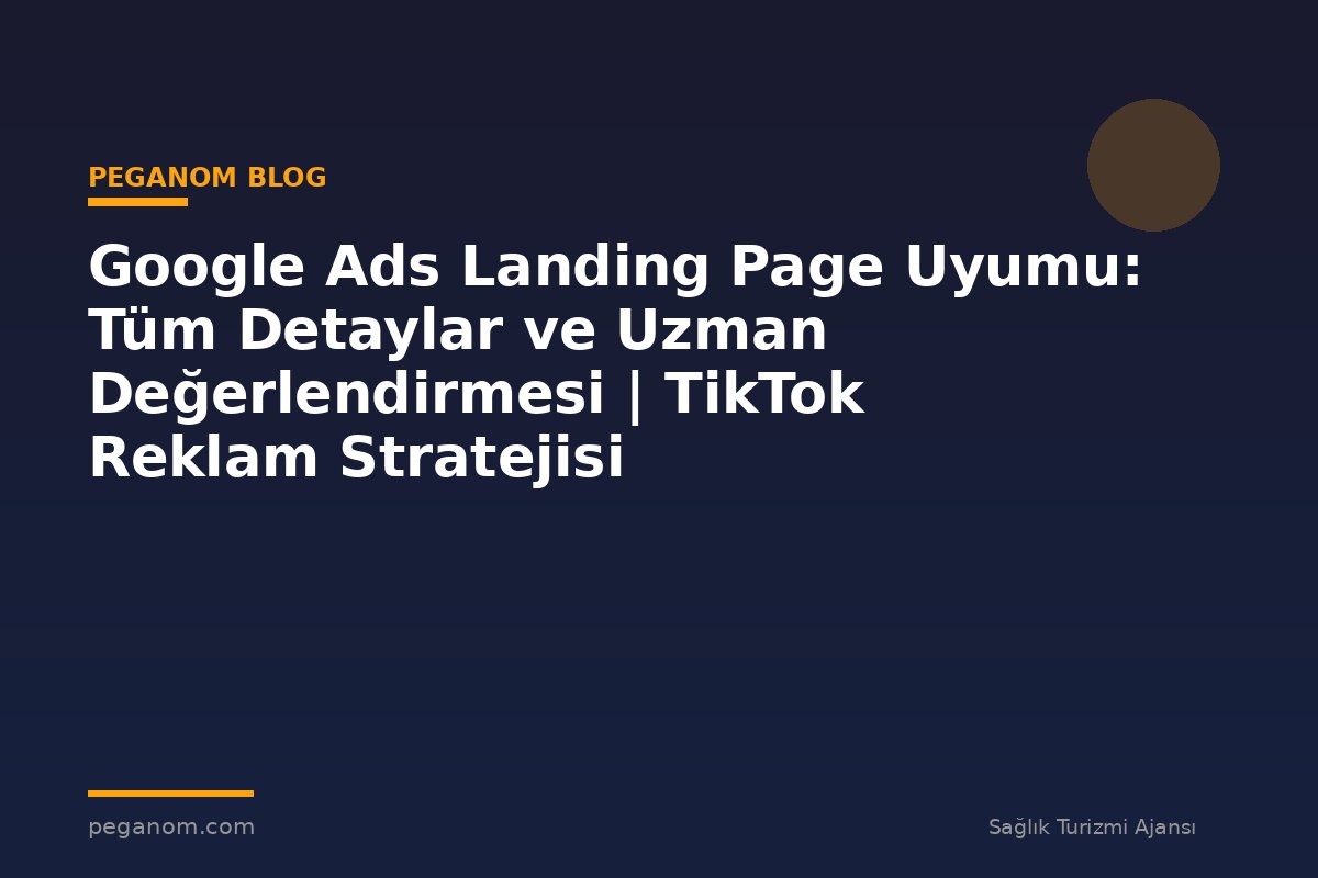 Google Ads Landing Page Uyumu: Tüm Detaylar ve Uzman Değerlendirmesi | TikTok Reklam Stratejisi