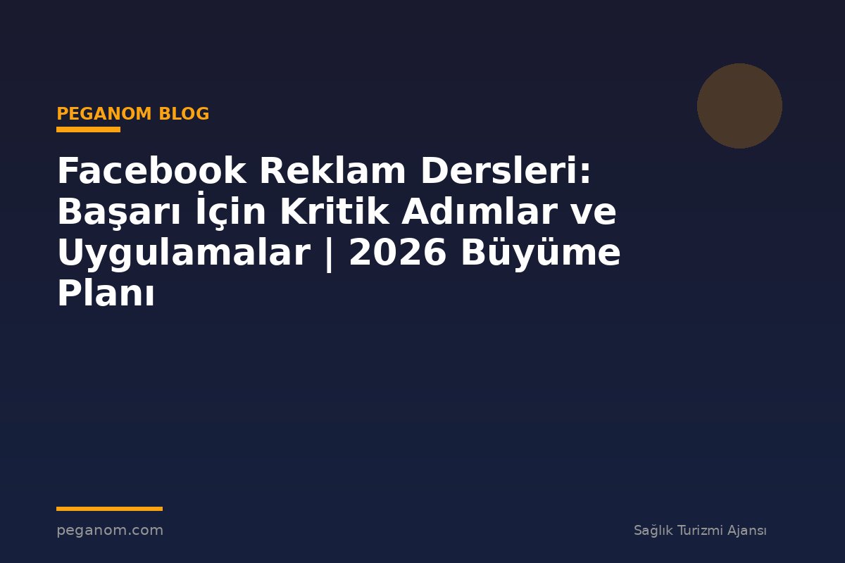 Facebook Reklam Dersleri: Başarı İçin Kritik Adımlar ve Uygulamalar | 2026 Büyüme Planı