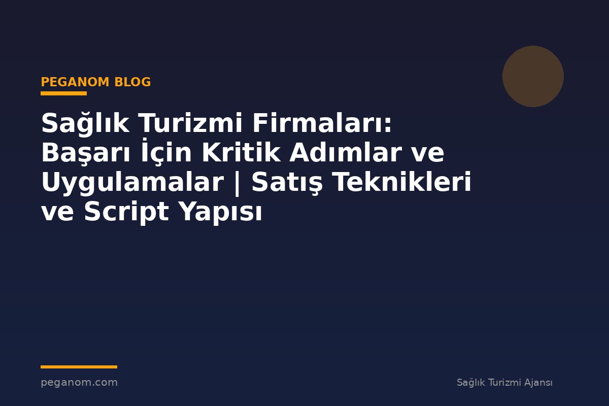 Sağlık Turizmi Firmaları: Başarı İçin Kritik Adımlar ve Uygulamalar | Satış Teknikleri ve Script Yapısı