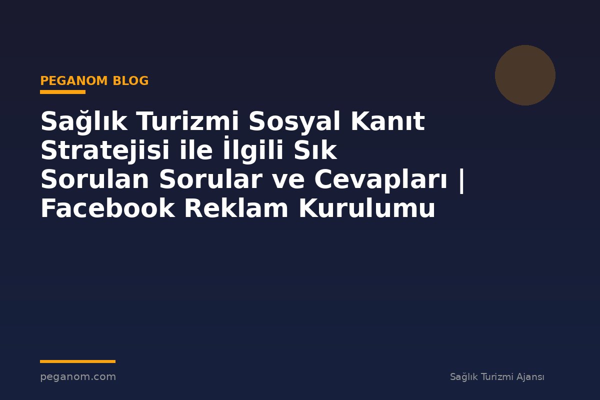 Sağlık Turizmi Sosyal Kanıt Stratejisi ile İlgili Sık Sorulan Sorular ve Cevapları | Facebook Reklam Kurulumu