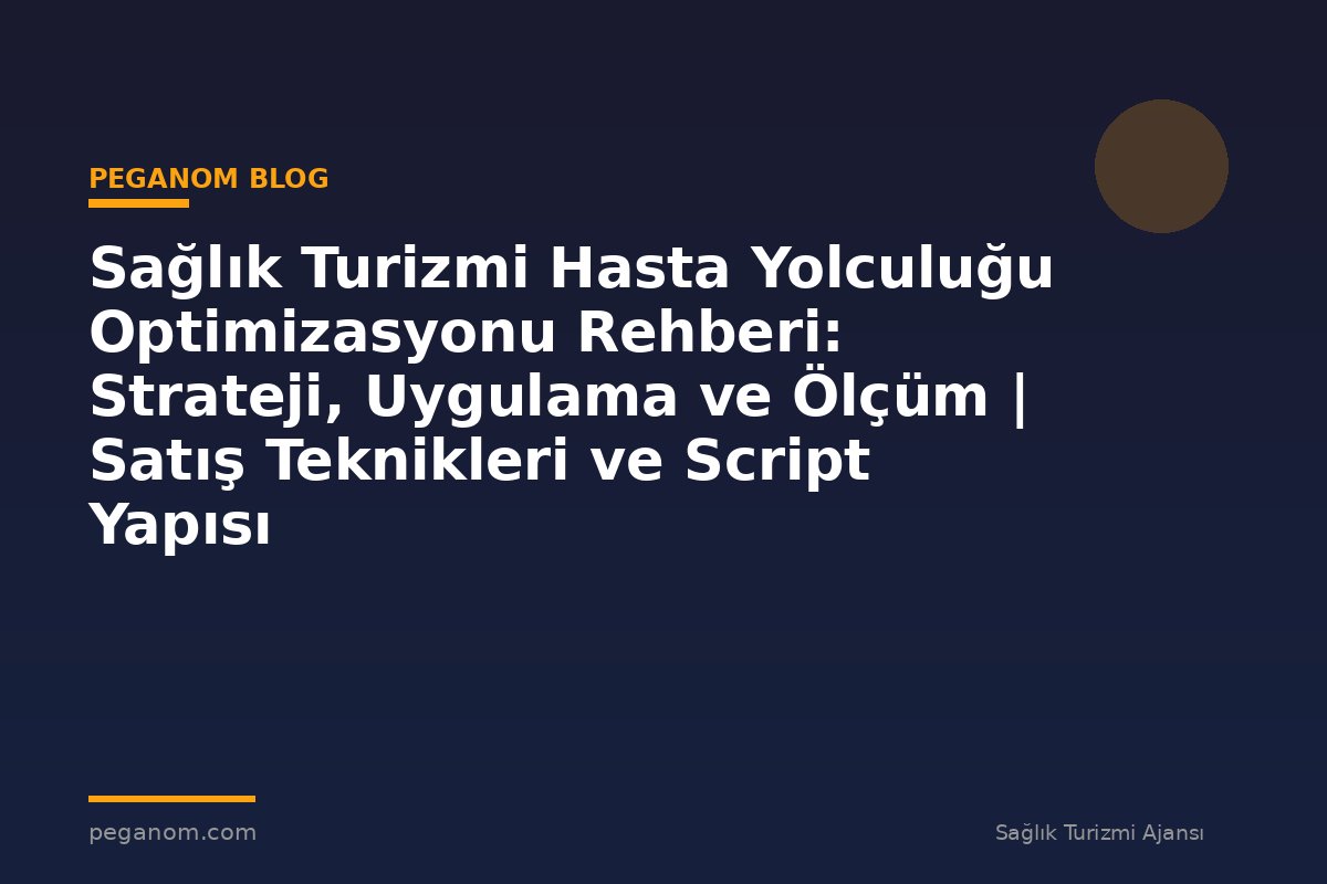 Sağlık Turizmi Hasta Yolculuğu Optimizasyonu Rehberi: Strateji, Uygulama ve Ölçüm | Satış Teknikleri ve Script Yapısı