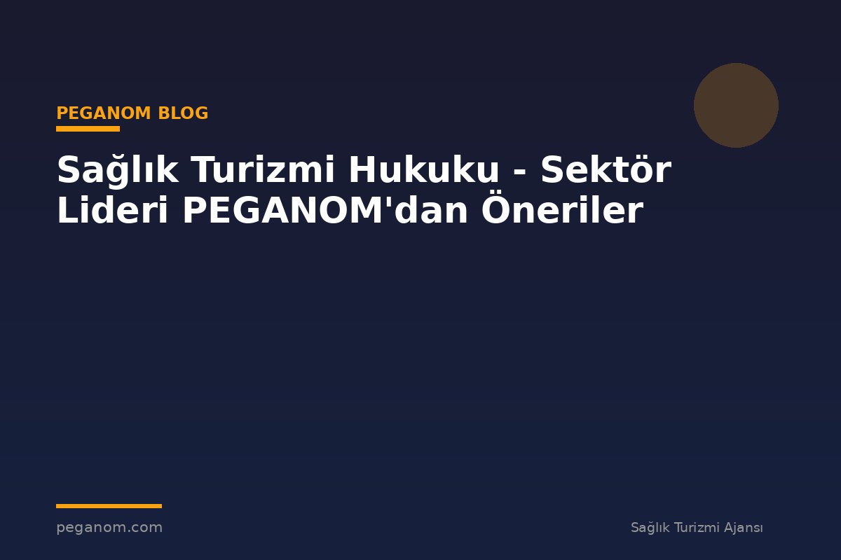 Sağlık Turizmi Hukuku - Sektör Lideri PEGANOM'dan Öneriler