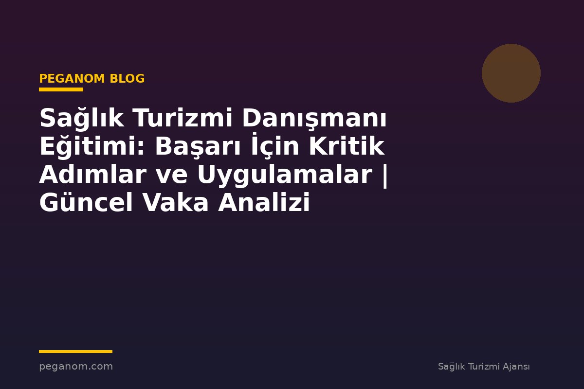 Sağlık Turizmi Danışmanı Eğitimi: Başarı İçin Kritik Adımlar ve Uygulamalar | Güncel Vaka Analizi