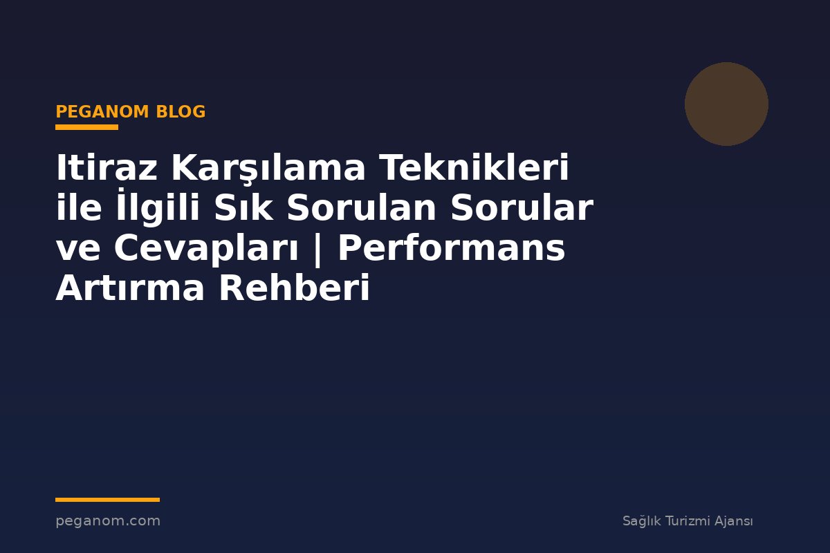 Itiraz Karşılama Teknikleri ile İlgili Sık Sorulan Sorular ve Cevapları | Performans Artırma Rehberi