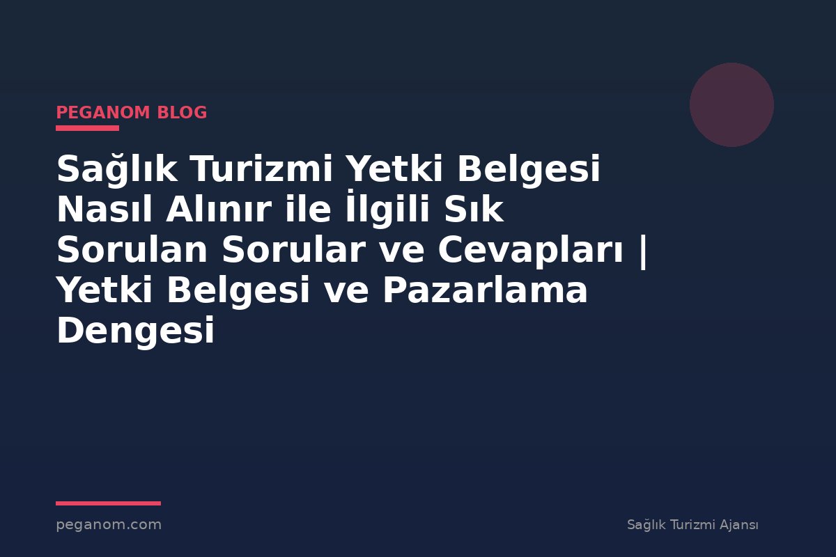 Sağlık Turizmi Yetki Belgesi Nasıl Alınır ile İlgili Sık Sorulan Sorular ve Cevapları | Yetki Belgesi ve Pazarlama Dengesi