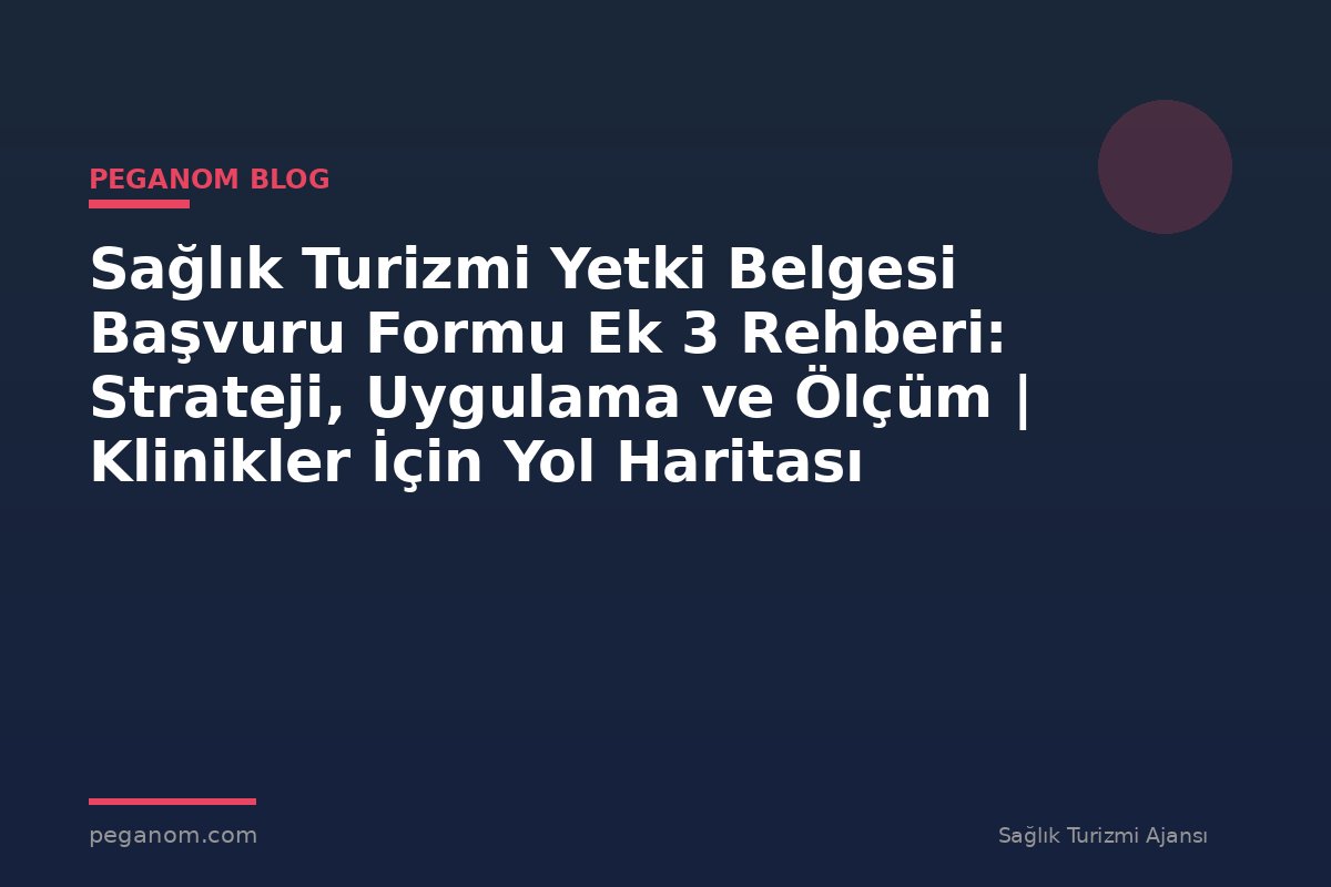 Sağlık Turizmi Yetki Belgesi Başvuru Formu Ek 3 Rehberi: Strateji, Uygulama ve Ölçüm | Klinikler İçin Yol Haritası
