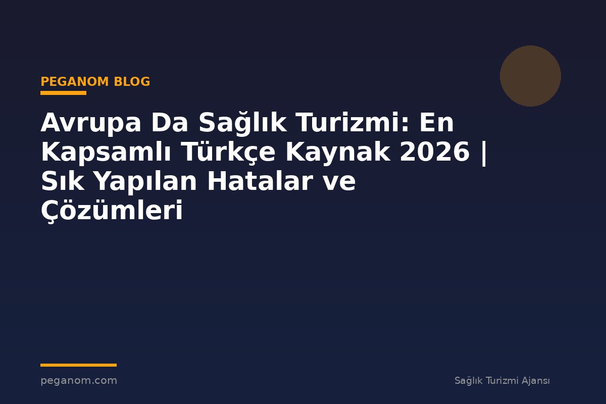 Avrupa Da Sağlık Turizmi: En Kapsamlı Türkçe Kaynak 2026 | Sık Yapılan Hatalar ve Çözümleri