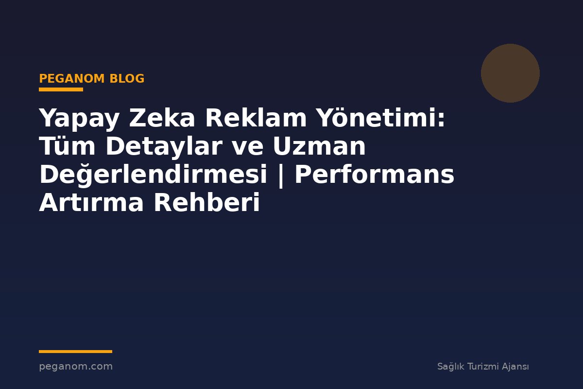 Yapay Zeka Reklam Yönetimi: Tüm Detaylar ve Uzman Değerlendirmesi | Performans Artırma Rehberi