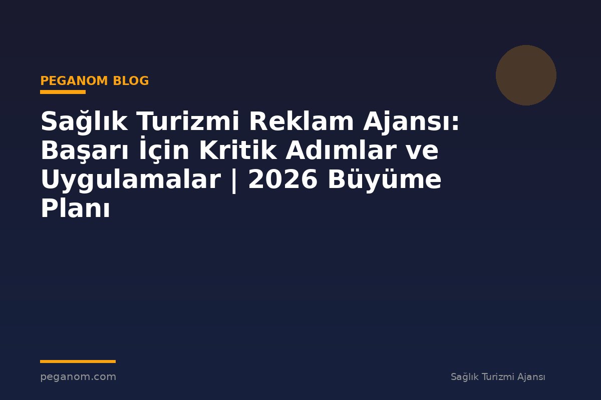 Sağlık Turizmi Reklam Ajansı: Başarı İçin Kritik Adımlar ve Uygulamalar | 2026 Büyüme Planı