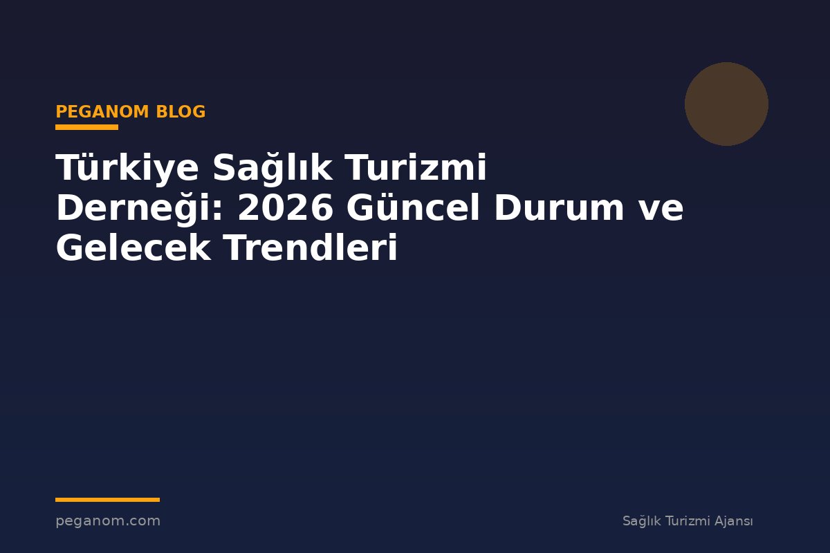 Türkiye Sağlık Turizmi Derneği: 2026 Güncel Durum ve Gelecek Trendleri
