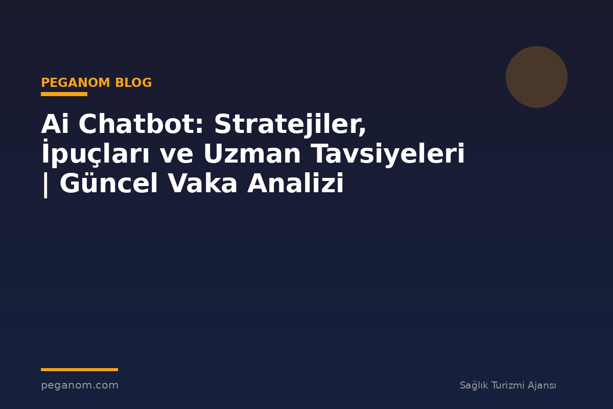 Ai Chatbot: Stratejiler, İpuçları ve Uzman Tavsiyeleri | Güncel Vaka Analizi