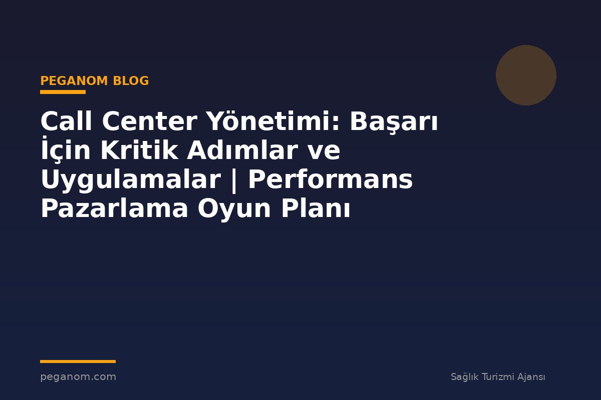 Call Center Yönetimi: Başarı İçin Kritik Adımlar ve Uygulamalar | Performans Pazarlama Oyun Planı