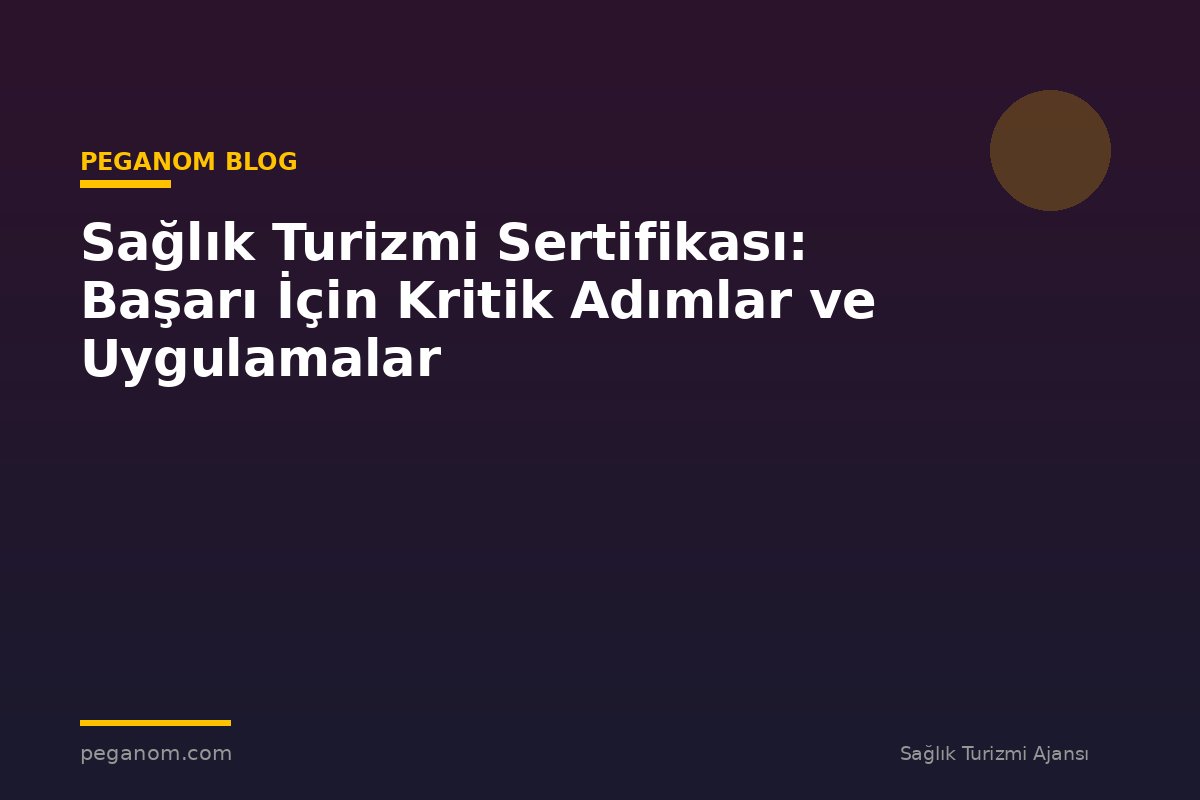 Sağlık Turizmi Sertifikası: Başarı İçin Kritik Adımlar ve Uygulamalar