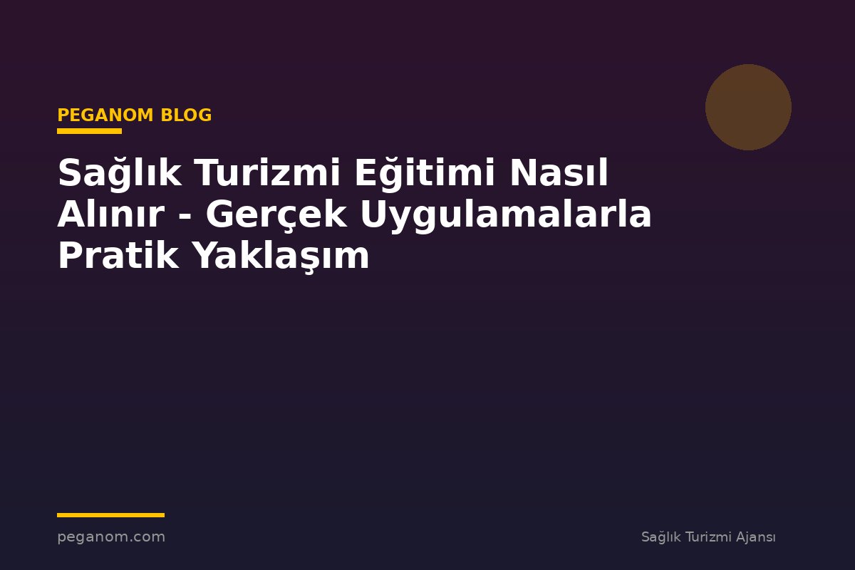 Sağlık Turizmi Eğitimi Nasıl Alınır - Gerçek Uygulamalarla Pratik Yaklaşım