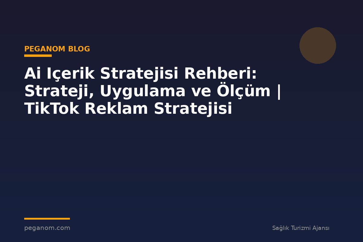 Ai Içerik Stratejisi Rehberi: Strateji, Uygulama ve Ölçüm | TikTok Reklam Stratejisi