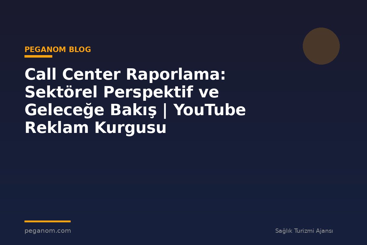 Call Center Raporlama: Sektörel Perspektif ve Geleceğe Bakış | YouTube Reklam Kurgusu