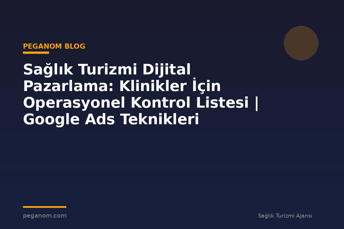 Sağlık Turizmi Dijital Pazarlama: Klinikler İçin Operasyonel Kontrol Listesi | Google Ads Teknikleri