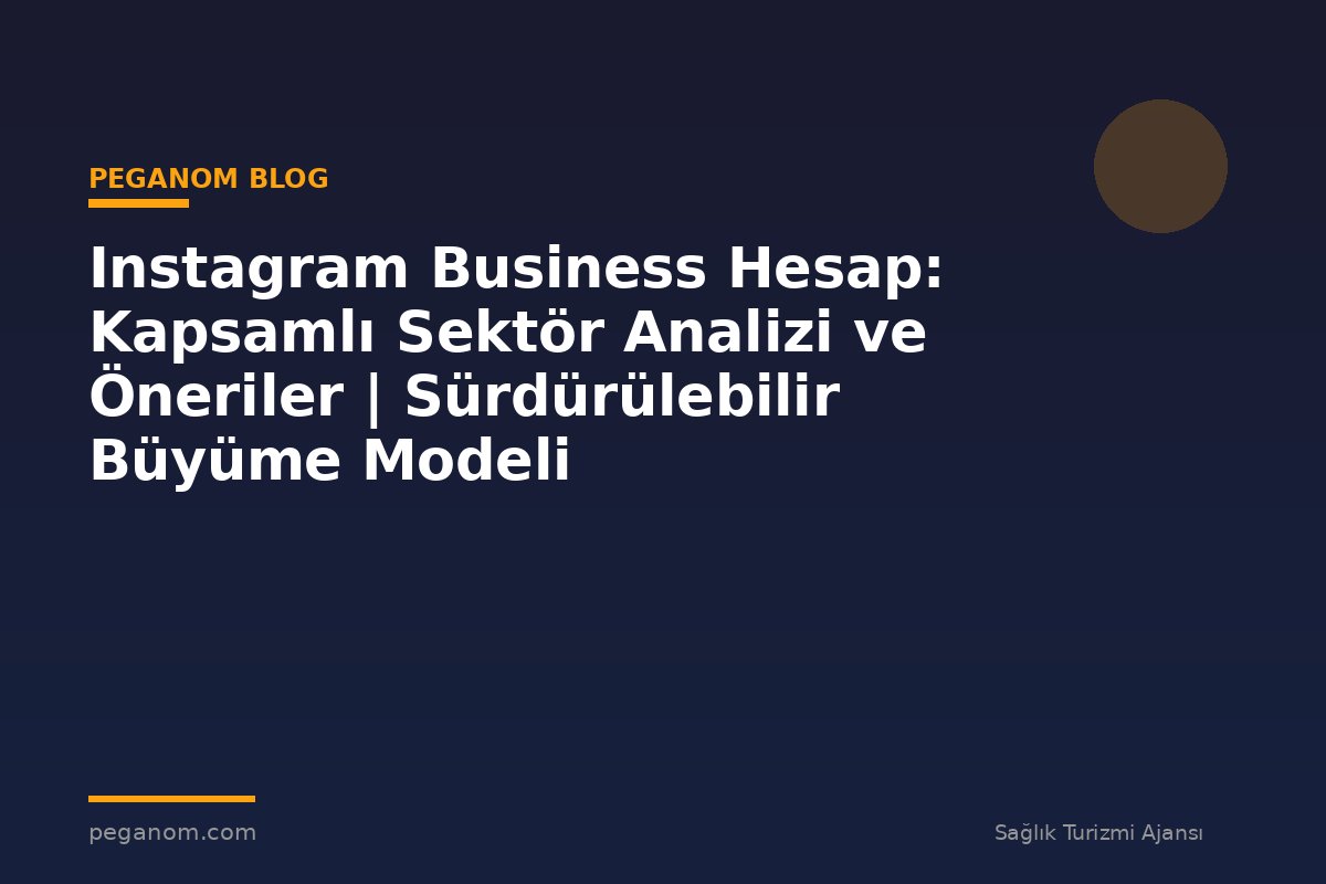Instagram Business Hesap: Kapsamlı Sektör Analizi ve Öneriler | Sürdürülebilir Büyüme Modeli