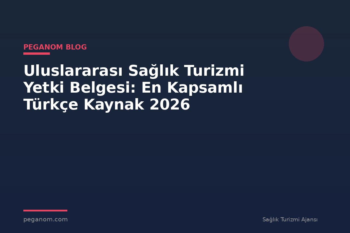 Uluslararası Sağlık Turizmi Yetki Belgesi: En Kapsamlı Türkçe Kaynak 2026