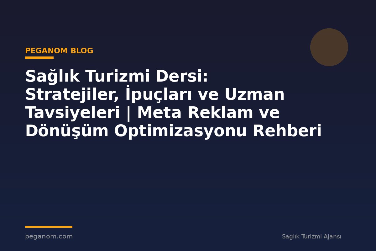 Sağlık Turizmi Dersi: Stratejiler, İpuçları ve Uzman Tavsiyeleri | Meta Reklam ve Dönüşüm Optimizasyonu Rehberi