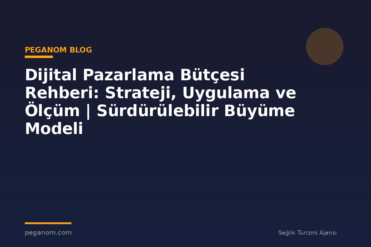 Dijital Pazarlama Bütçesi Rehberi: Strateji, Uygulama ve Ölçüm | Sürdürülebilir Büyüme Modeli