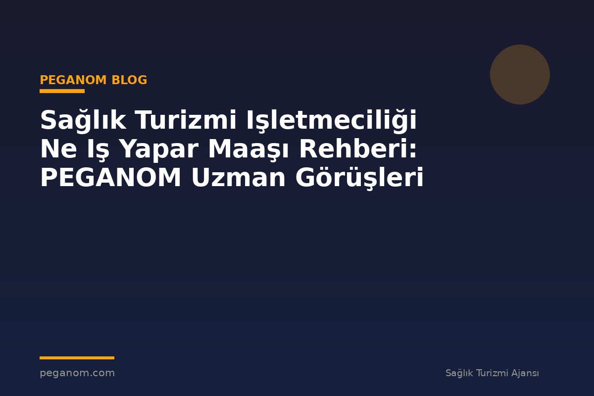 Sağlık Turizmi Işletmeciliği Ne Iş Yapar Maaşı Rehberi: PEGANOM Uzman Görüşleri