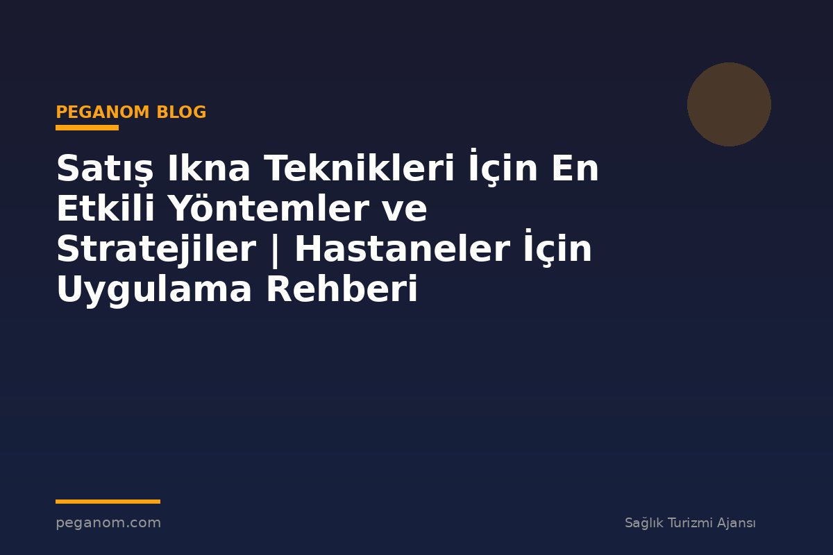 Satış Ikna Teknikleri İçin En Etkili Yöntemler ve Stratejiler | Hastaneler İçin Uygulama Rehberi