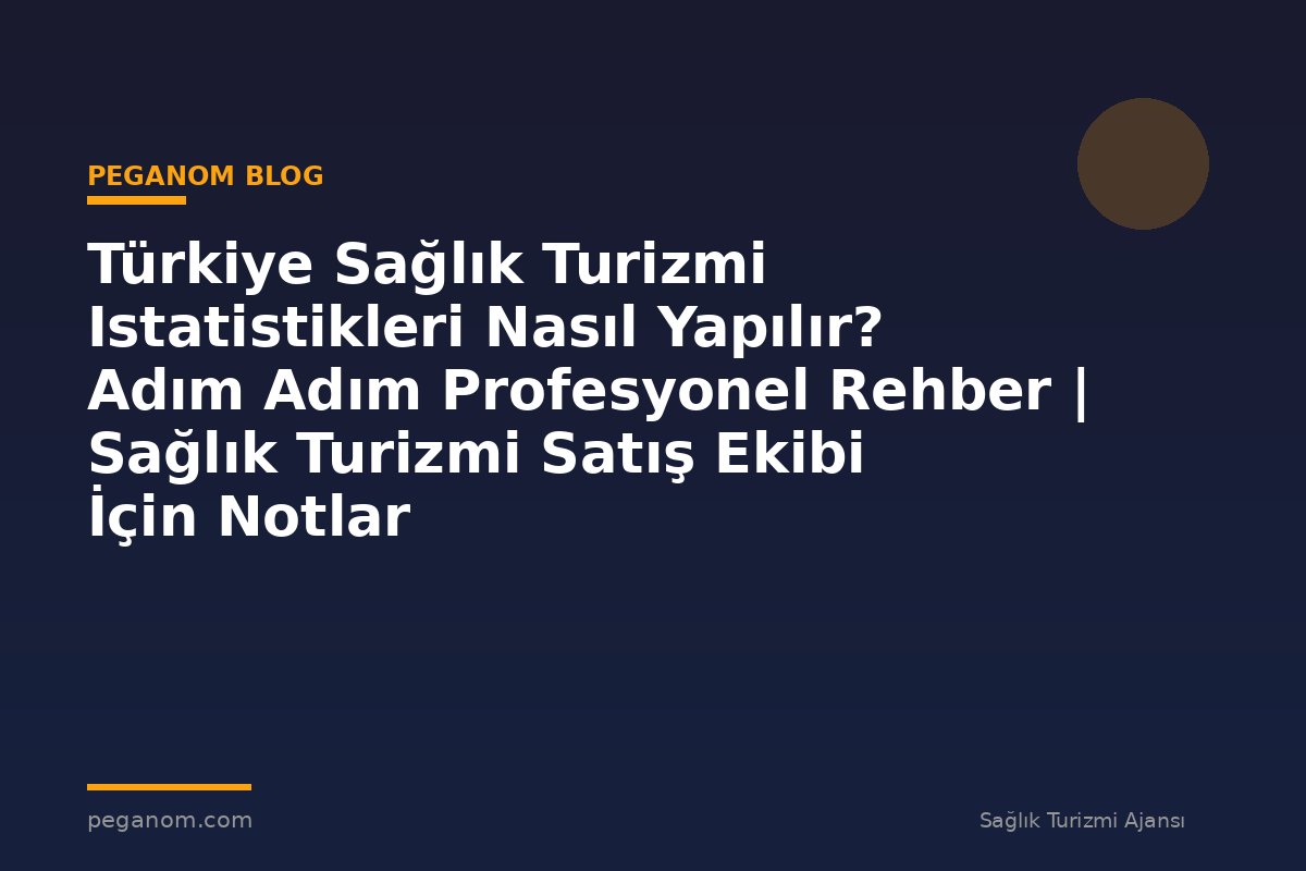 Türkiye Sağlık Turizmi Istatistikleri Nasıl Yapılır? Adım Adım Profesyonel Rehber | Sağlık Turizmi Satış Ekibi İçin Notlar