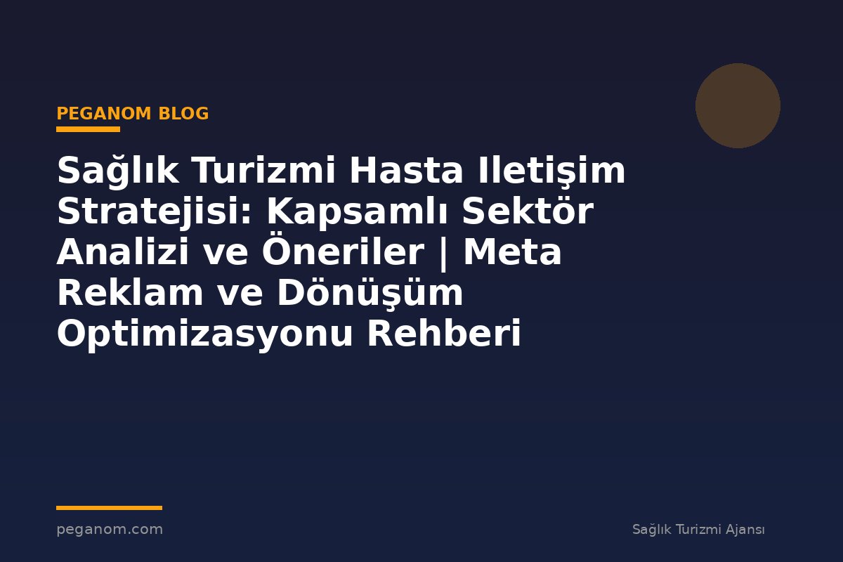 Sağlık Turizmi Hasta Iletişim Stratejisi: Kapsamlı Sektör Analizi ve Öneriler | Meta Reklam ve Dönüşüm Optimizasyonu Rehberi