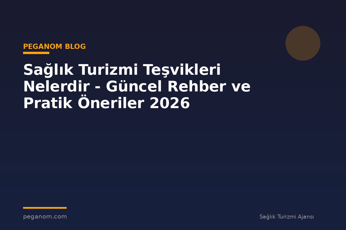 Sağlık Turizmi Teşvikleri Nelerdir - Güncel Rehber ve Pratik Öneriler 2026