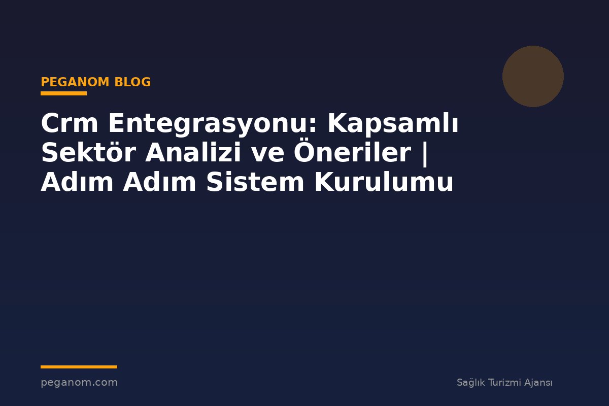 Crm Entegrasyonu: Kapsamlı Sektör Analizi ve Öneriler | Adım Adım Sistem Kurulumu