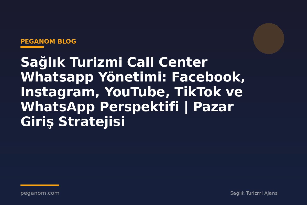 Sağlık Turizmi Call Center Whatsapp Yönetimi: Facebook, Instagram, YouTube, TikTok ve WhatsApp Perspektifi | Pazar Giriş Stratejisi