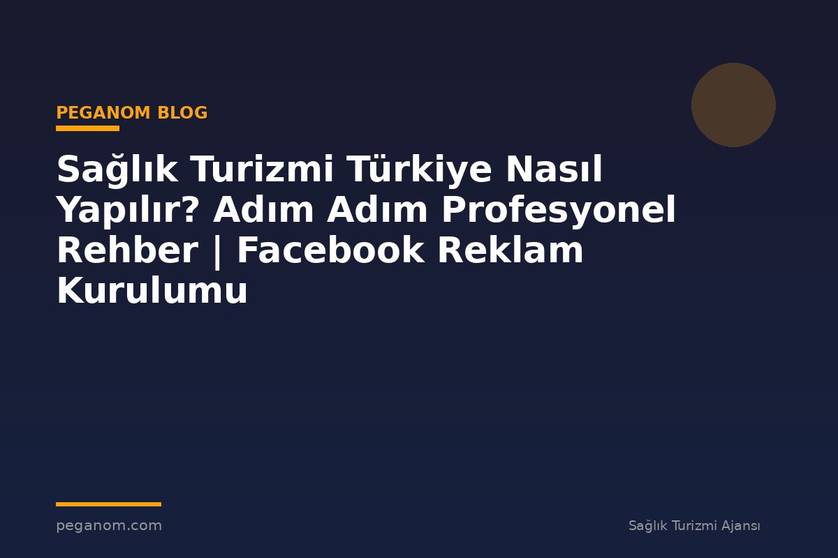 Sağlık Turizmi Türkiye Nasıl Yapılır? Adım Adım Profesyonel Rehber | Facebook Reklam Kurulumu