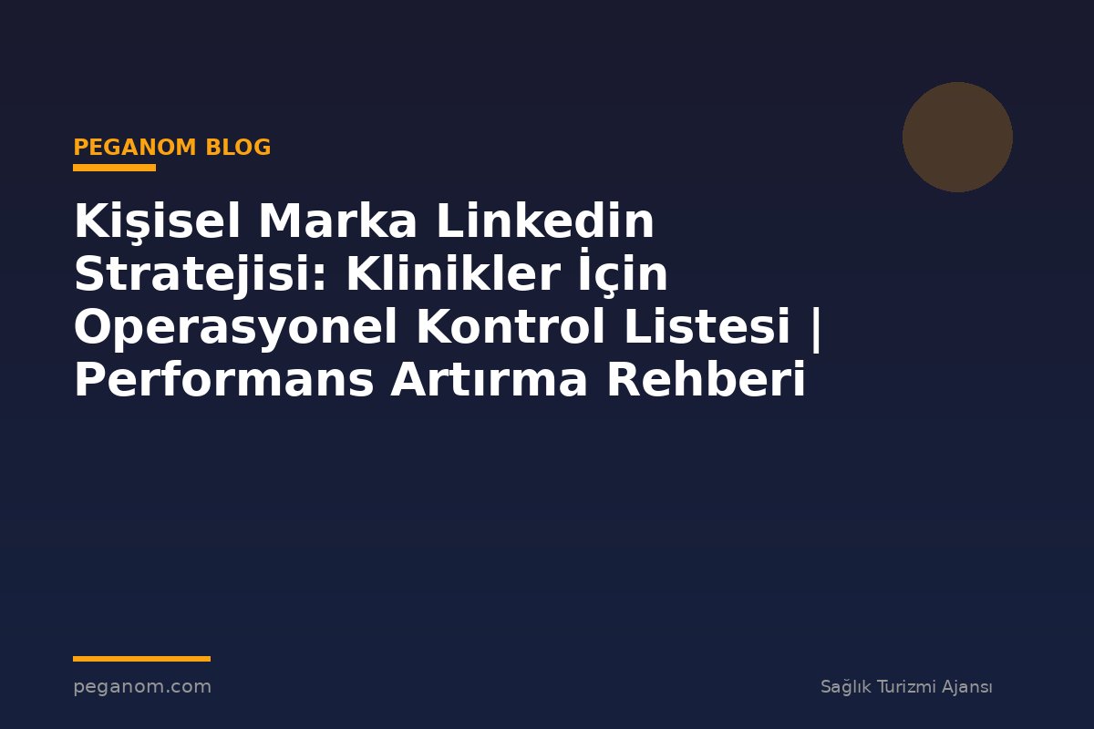 Kişisel Marka Linkedin Stratejisi: Klinikler İçin Operasyonel Kontrol Listesi | Performans Artırma Rehberi
