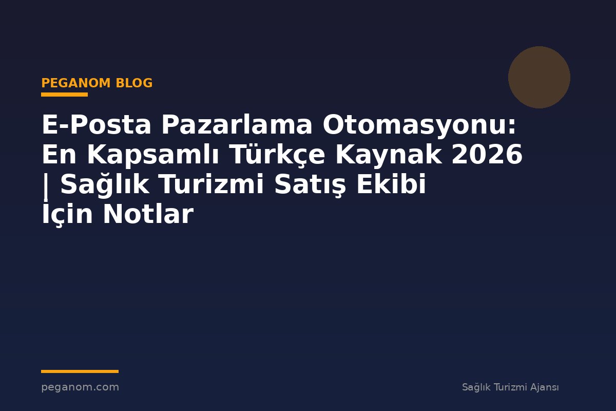 E-Posta Pazarlama Otomasyonu: En Kapsamlı Türkçe Kaynak 2026 | Sağlık Turizmi Satış Ekibi İçin Notlar