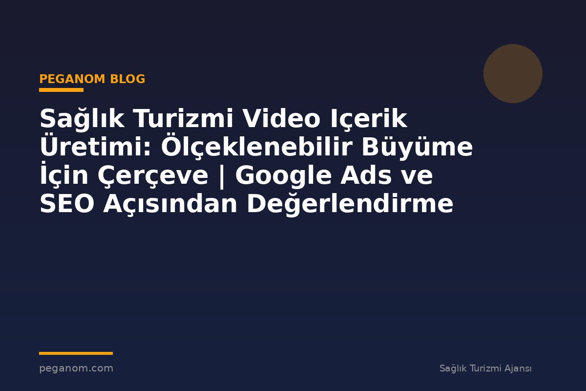 Sağlık Turizmi Video Içerik Üretimi: Ölçeklenebilir Büyüme İçin Çerçeve | Google Ads ve SEO Açısından Değerlendirme