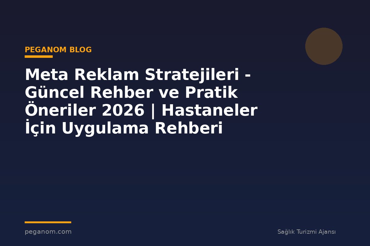 Meta Reklam Stratejileri - Güncel Rehber ve Pratik Öneriler 2026 | Hastaneler İçin Uygulama Rehberi