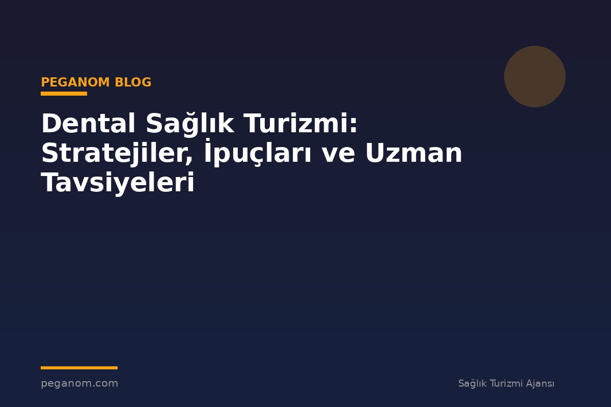 Dental Sağlık Turizmi: Stratejiler, İpuçları ve Uzman Tavsiyeleri