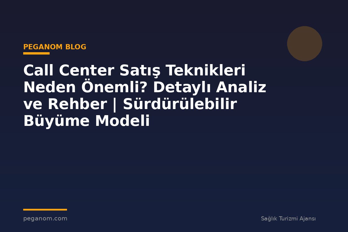 Call Center Satış Teknikleri Neden Önemli? Detaylı Analiz ve Rehber | Sürdürülebilir Büyüme Modeli