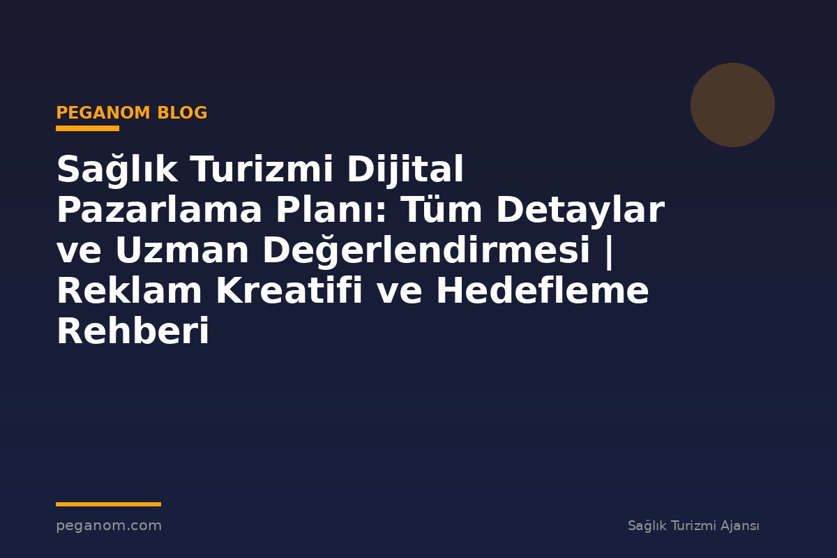 Sağlık Turizmi Dijital Pazarlama Planı: Tüm Detaylar ve Uzman Değerlendirmesi | Reklam Kreatifi ve Hedefleme Rehberi