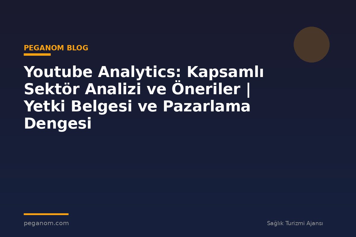 Youtube Analytics: Kapsamlı Sektör Analizi ve Öneriler | Yetki Belgesi ve Pazarlama Dengesi