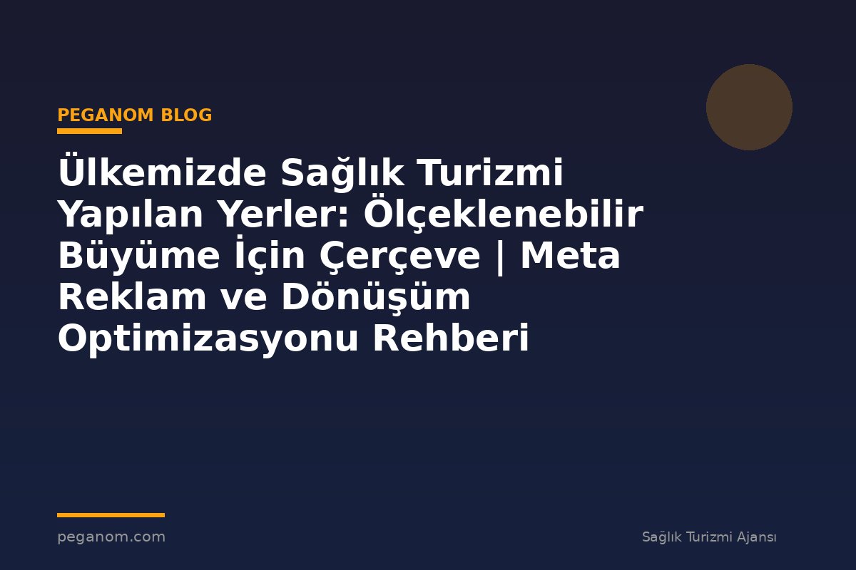 Ülkemizde Sağlık Turizmi Yapılan Yerler: Ölçeklenebilir Büyüme İçin Çerçeve | Meta Reklam ve Dönüşüm Optimizasyonu Rehberi